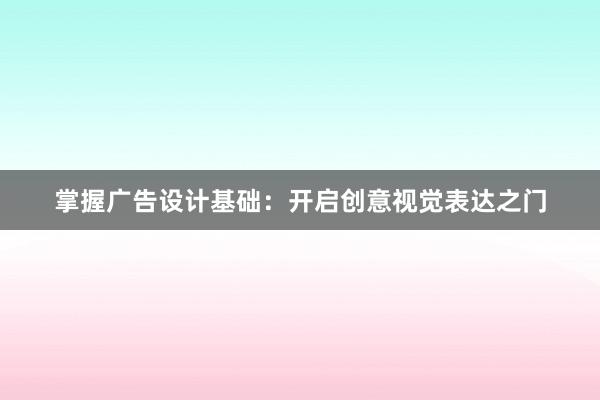 掌握广告设计基础：开启创意视觉表达之门