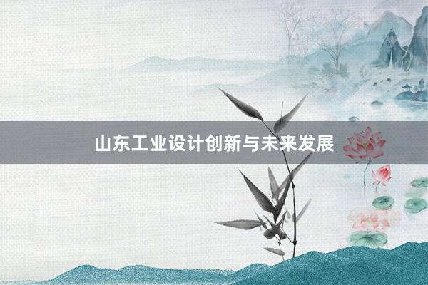 山东工业设计创新与未来发展