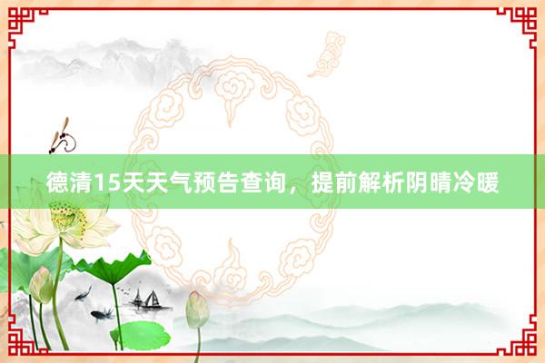 德清15天天气预告查询，提前解析阴晴冷暖