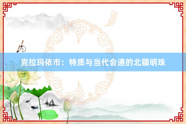 克拉玛依市：特质与当代会通的北疆明珠